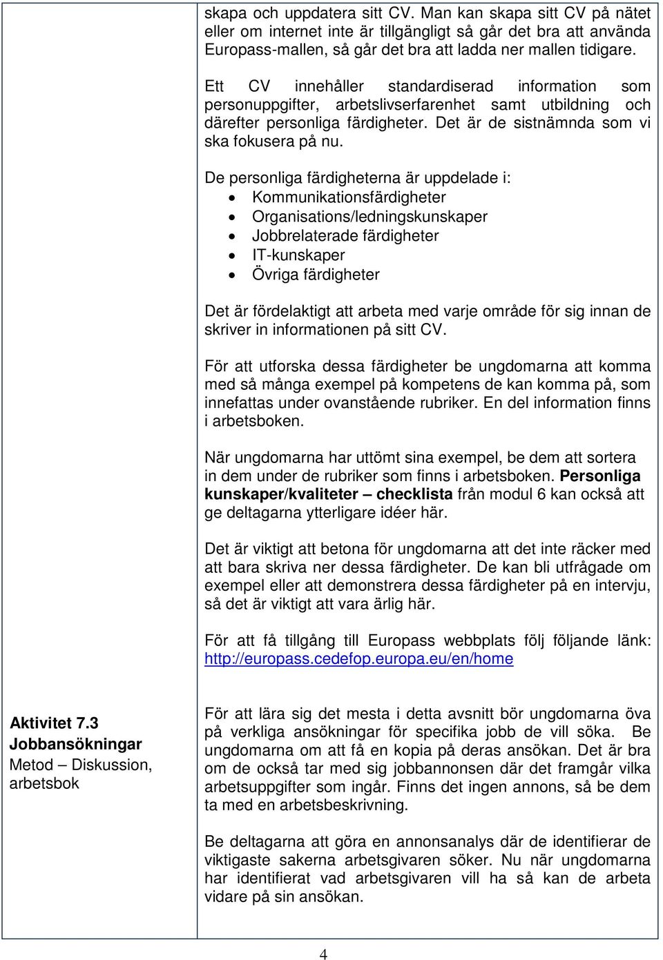 De personliga färdigheterna är uppdelade i: Kommunikationsfärdigheter Organisations/ledningskunskaper Jobbrelaterade färdigheter IT-kunskaper Övriga färdigheter Det är fördelaktigt att arbeta med
