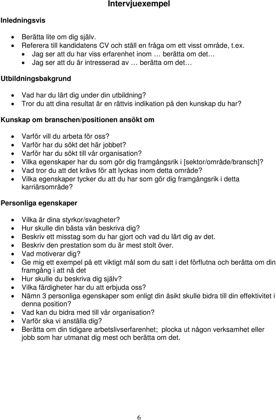 Varför har du sökt till vår organisation? Vilka egenskaper har du som gör dig framgångsrik i [sektor/område/bransch]? Vad tror du att det krävs för att lyckas inom detta område?