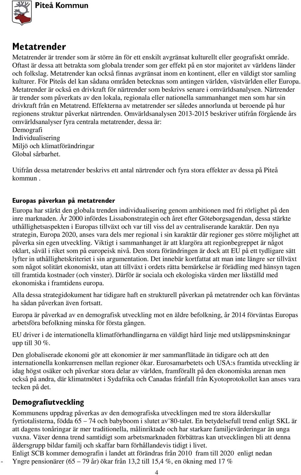 Metatrender kan också finnas avgränsat inom en kontinent, eller en väldigt stor samling kulturer. För Piteås del kan sådana områden betecknas som antingen världen, västvärlden eller Europa.