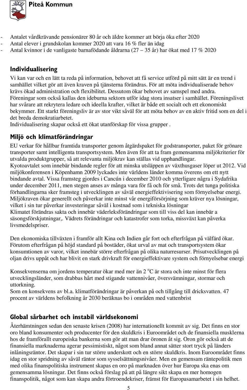 kraven på tjänsterna förändras. För att möta individualiserade behov krävs ökad administration och flexibilitet. Dessutom ökar behovet av samspel med andra.