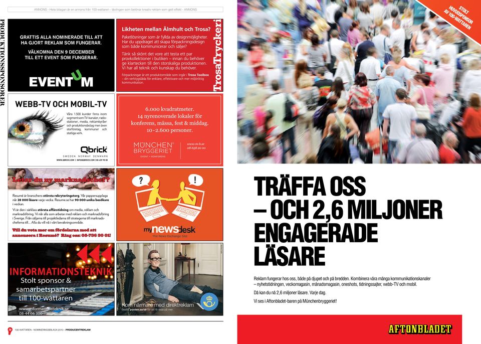 500 kunder finns inom segment som TV-kanaler, radiostationer, media, reklambyråer och produktionsbolag men även storföretag, kommuner och statliga verk. SWEDEN NORWAY DENMARK WWW.QBRICK.