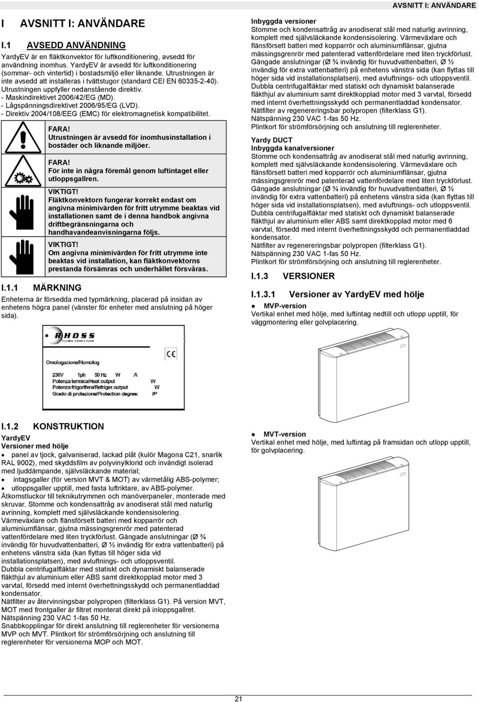 Utrustningen uppfyller nedanstående direktiv. - Maskindirektivet 2006/42/EG (MD). - Lågspänningsdirektivet 2006/95/EG (LVD). - Direktiv 2004/10