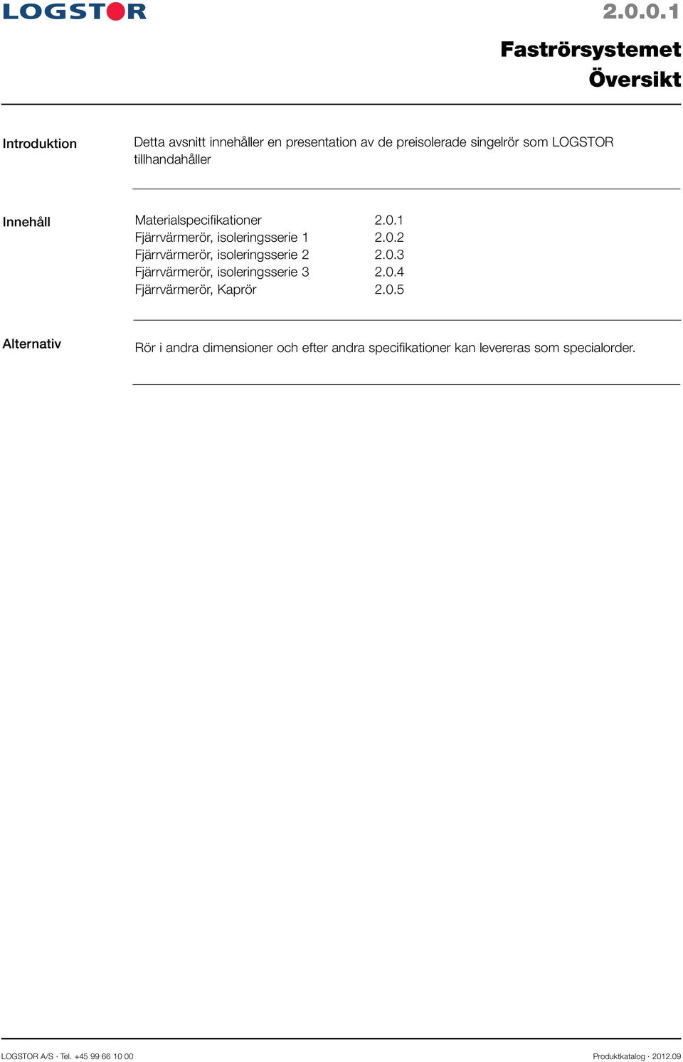 0.3 Fjärrvärmerör, isoleringsserie 3 2.0.4 Fjärrvärmerör, Kaprör 2.0.5 Alternativ Rör i andra dimensioner och efter andra specifikationer kan levereras som specialorder.