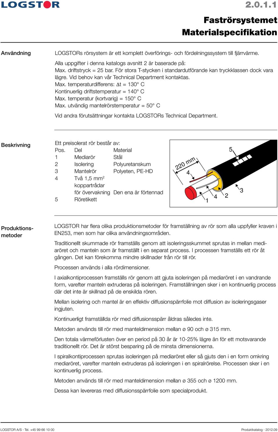 Vid behov kan vår Technical Department kontaktas. Max. temperaturdifferens: t = 130 C Kontinuerlig driftstemperatur = 140 C Max. temperatur (kortvarig) = 150 C Max.