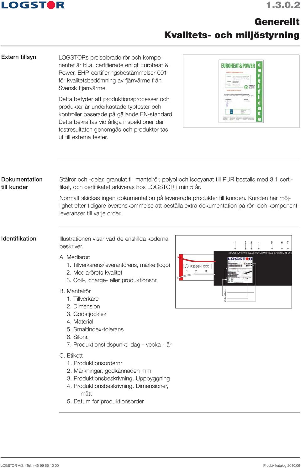 produkter tas ut till externa tester. Dokumentation till kunder Stålrör och -delar, granulat till mantelrör, polyol och isocyanat till PUR beställs med 3.