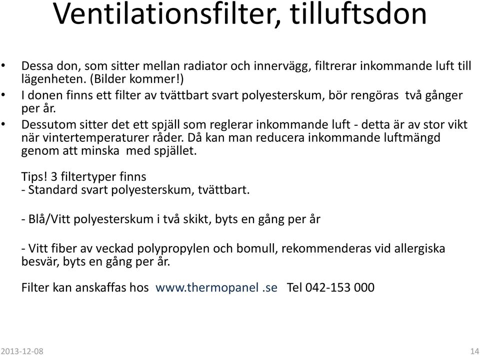 Dessutom sitter det ett spjäll som reglerar inkommande luft - detta är av stor vikt när vintertemperaturer råder.