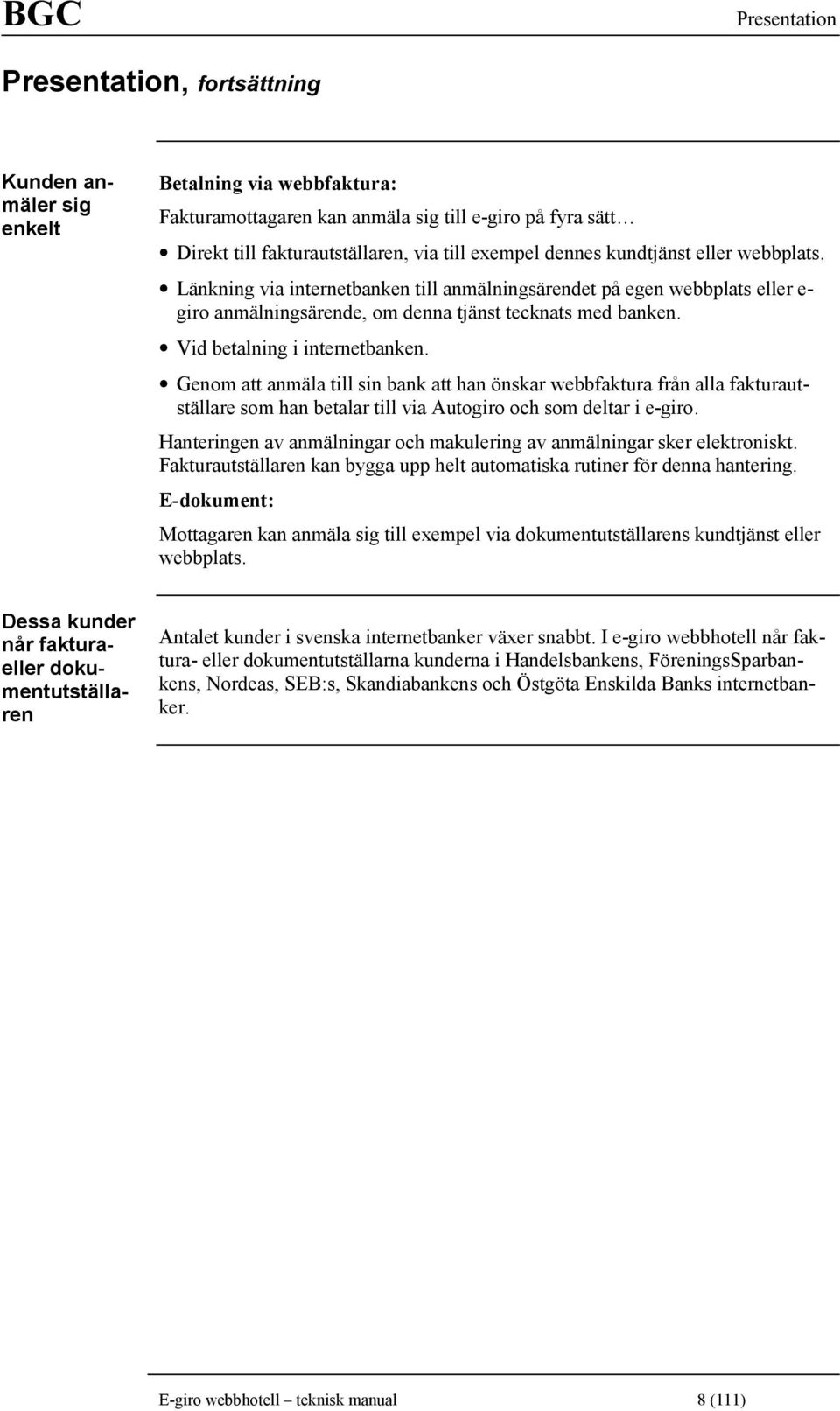 Vid betalning i internetbanken. Genom att anmäla till sin bank att han önskar webbfaktura från alla fakturautställare som han betalar till via Autogiro och som deltar i e-giro.