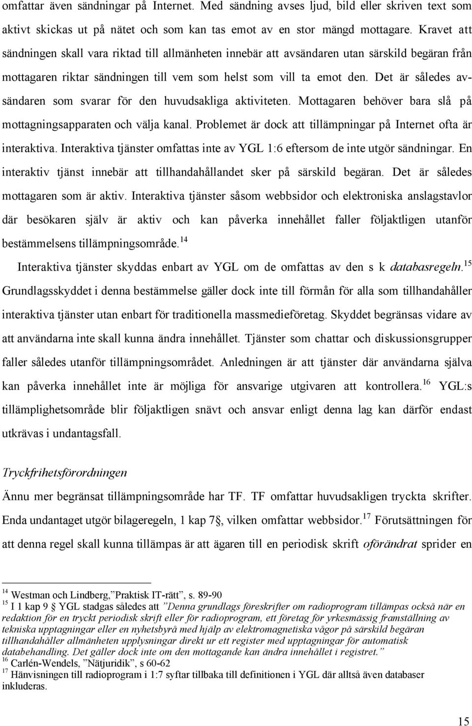 Det Šr sœledes avsšndaren som svarar fšr den huvudsakliga aktiviteten. Mottagaren behšver bara slœ pœ mottagningsapparaten och všlja kanal.