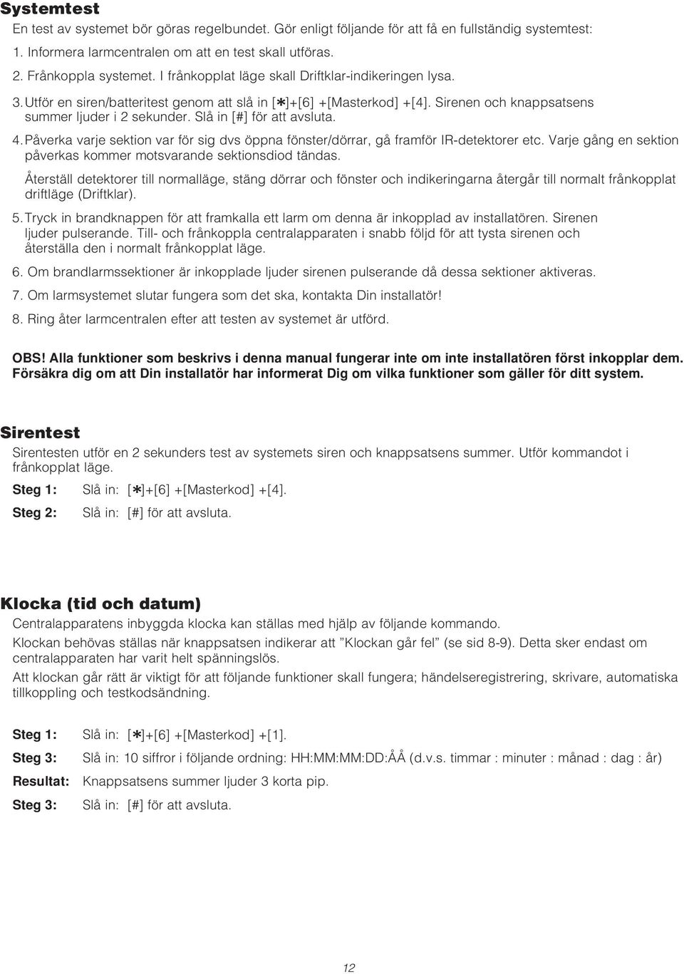 Slå in [#] för att avsluta. 4.Påverka varje sektion var för sig dvs öppna fönster/dörrar, gå framför IR-detektorer etc. Varje gång en sektion påverkas kommer motsvarande sektionsdiod tändas.