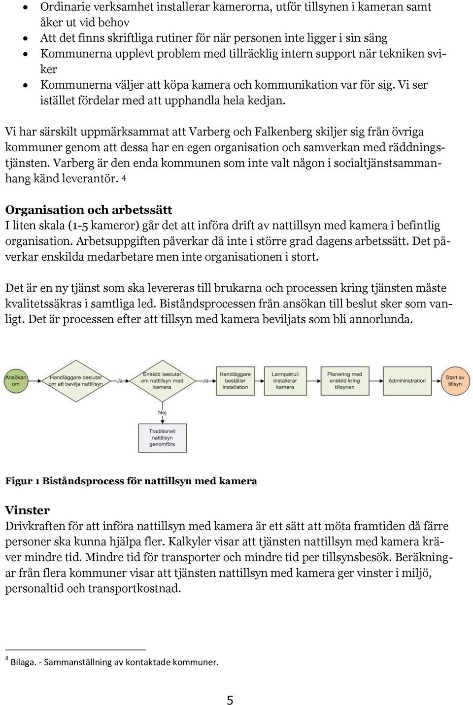 Vi har särskilt uppmärksammat att Varberg och Falkenberg skiljer sig från övriga kommuner genom att dessa har en egen organisation och samverkan med räddningstjänsten.