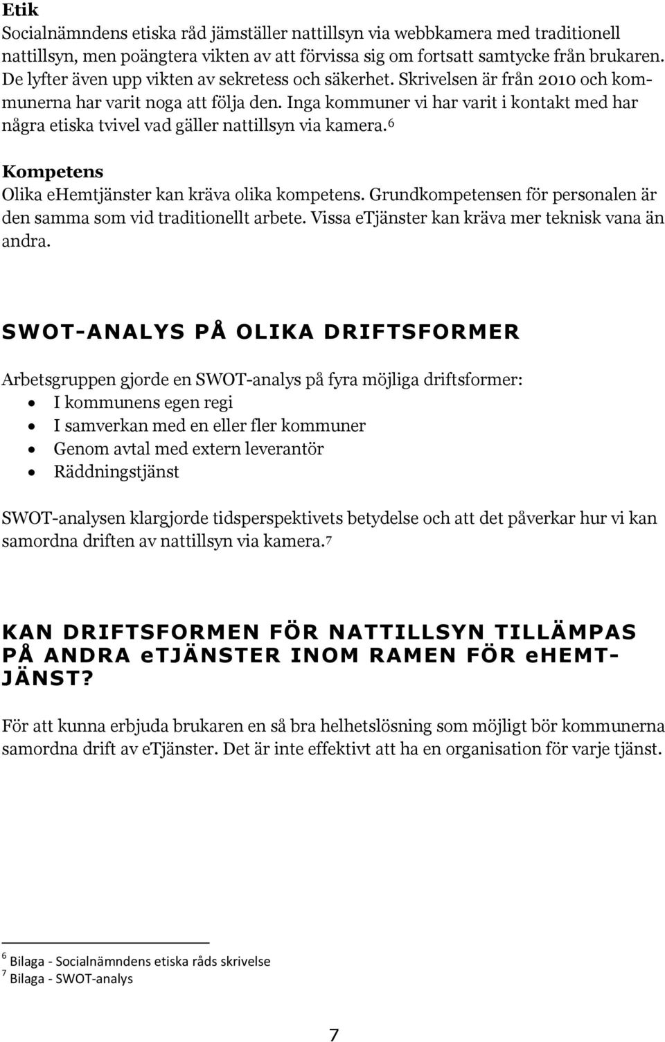 Inga kommuner vi har varit i kontakt med har några etiska tvivel vad gäller nattillsyn via kamera. 6 Kompetens Olika ehemtjänster kan kräva olika kompetens.