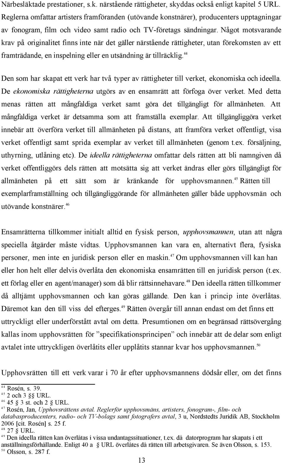 Något motsvarande krav på originalitet finns inte när det gäller närstående rättigheter, utan förekomsten av ett framträdande, en inspelning eller en utsändning är tillräcklig.