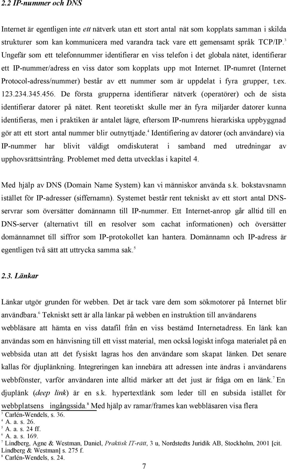IP-numret (Internet Protocol-adress/nummer) består av ett nummer som är uppdelat i fyra grupper, t.ex. 123.234.345.456.