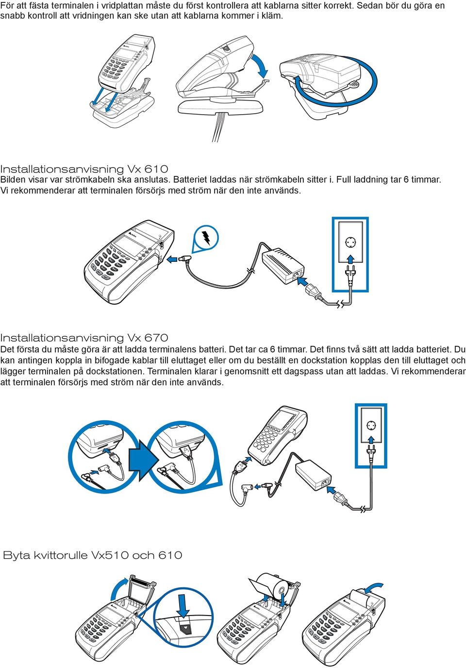 Vi rekommenderar att terminalen försörjs med ström när den inte används. Installationsanvisning Vx 670 Det första du måste göra är att ladda terminalens batteri. Det tar ca 6 timmar.