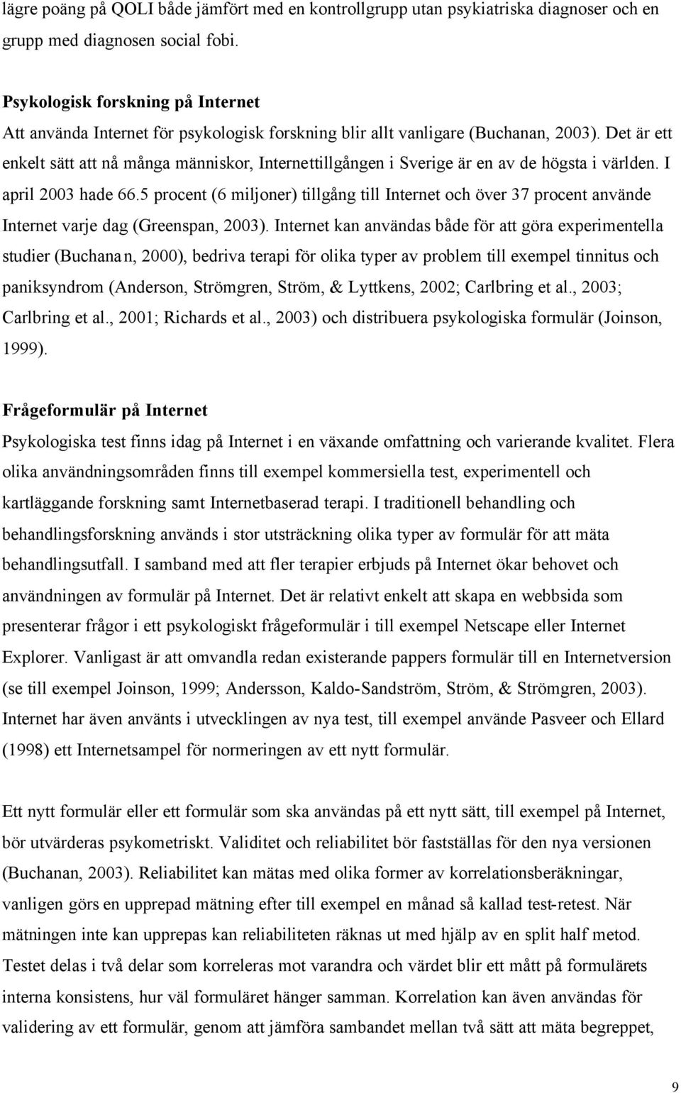 Det är ett enkelt sätt att nå många människor, Internettillgången i Sverige är en av de högsta i världen. I april 2003 hade 66.