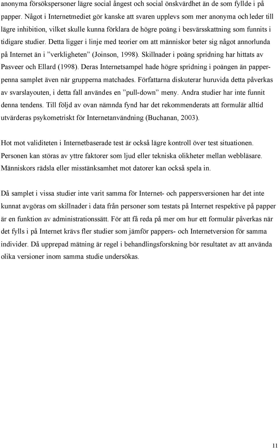 Detta ligger i linje med teorier om att människor beter sig något annorlunda på Internet än i verkligheten (Joinson, 1998). Skillnader i poäng spridning har hittats av Pasveer och Ellard (1998).