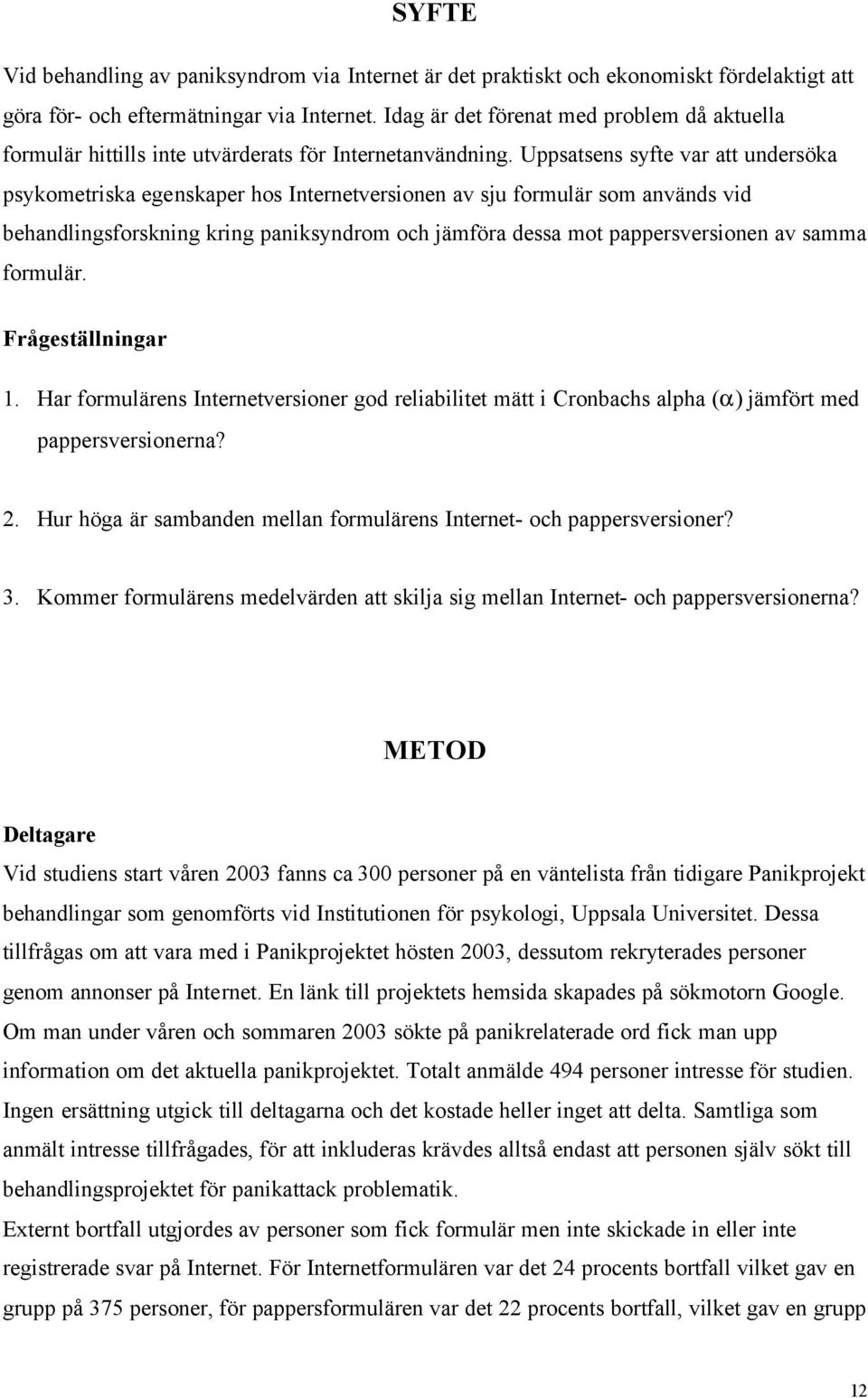 Uppsatsens syfte var att undersöka psykometriska egenskaper hos Internetversionen av sju formulär som används vid behandlingsforskning kring paniksyndrom och jämföra dessa mot pappersversionen av