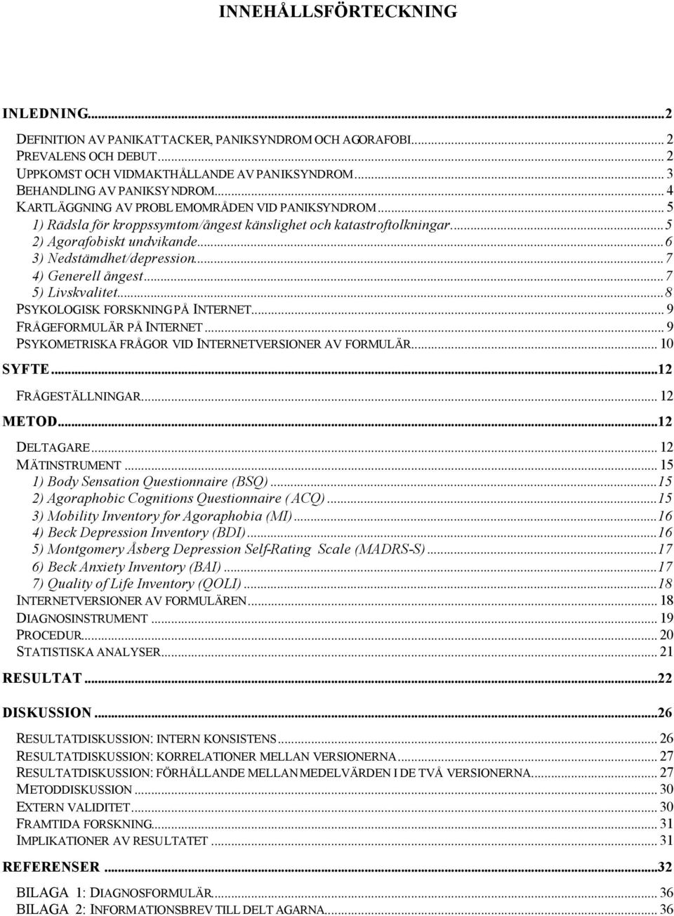 ..7 4) Generell ångest...7 5) Livskvalitet...8 PSYKOLOGISK FORSKNING PÅ INTERNET... 9 FRÅGEFORMULÄR PÅ INTERNET... 9 PSYKOMETRISKA FRÅGOR VID INTERNETVERSIONER AV FORMULÄR... 10 SYFTE.