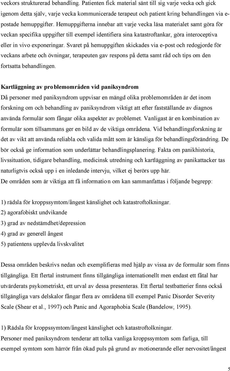 Hemuppgifterna innebar att varje vecka läsa materialet samt göra för veckan specifika uppgifter till exempel identifiera sina katastroftankar, göra interoceptiva eller in vivo exponeringar.