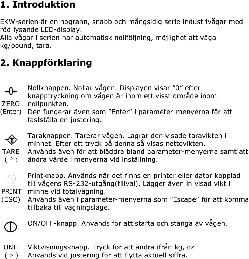 Den fungerar även som Enter i parameter-menyerna för att fastställa en justering. Taraknappen. Tarerar vågen. Lagrar den visade taravikten i minnet. Efter ett tryck på denna så visas nettovikten.