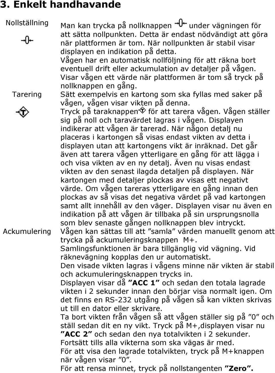 Visar vågen ett värde när plattformen är tom så tryck på nollknappen en gång. Tarering Sätt exempelvis en kartong som ska fyllas med saker på vågen, vågen visar vikten på denna.