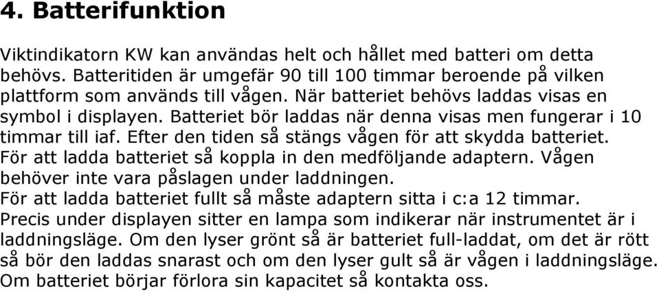 För att ladda batteriet så koppla in den medföljande adaptern. Vågen behöver inte vara påslagen under laddningen. För att ladda batteriet fullt så måste adaptern sitta i c:a 12 timmar.