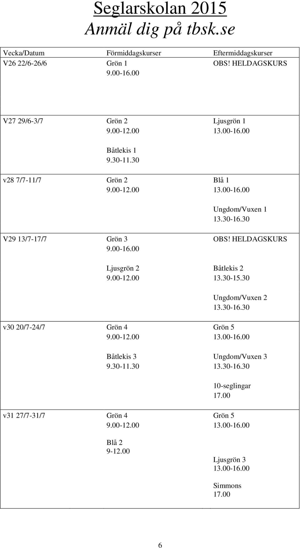 30 V29 13/7-17/7 Grön 3 OBS! HELDAGSKURS 9.00-16.00 Ljusgrön 2 Båtlekis 2 9.00-12.00 13.30-15.30 Ungdom/Vuxen 2 13.30-16.30 v30 20/7-24/7 Grön 4 Grön 5 9.