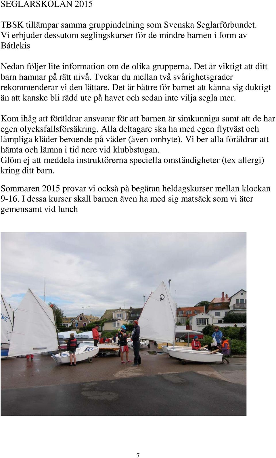 Tvekar du mellan två svårighetsgrader rekommenderar vi den lättare. Det är bättre för barnet att känna sig duktigt än att kanske bli rädd ute på havet och sedan inte vilja segla mer.