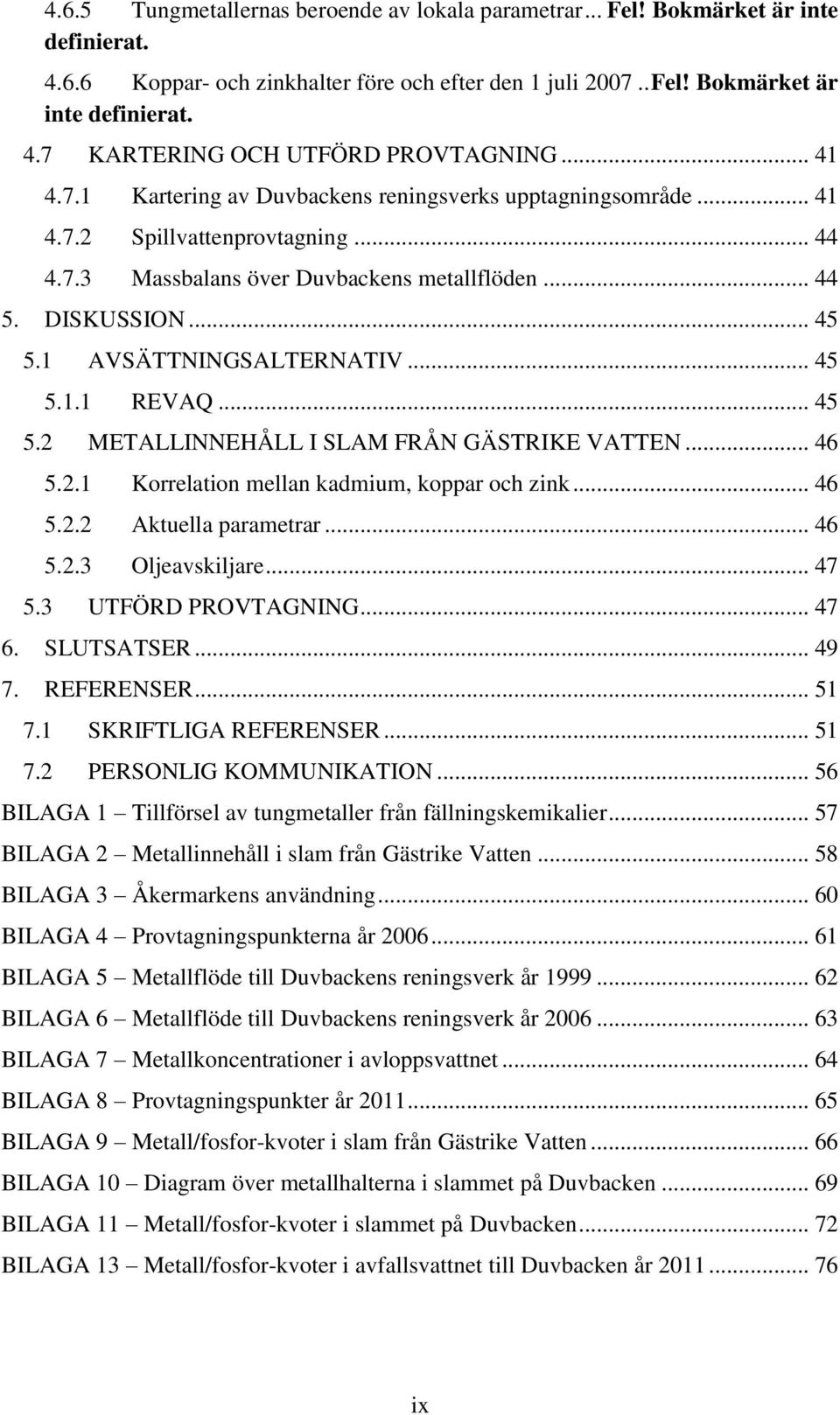 1 AVSÄTTNINGSALTERNATIV... 45 5.1.1 REVAQ... 45 5.2 METALLINNEHÅLL I SLAM FRÅN GÄSTRIKE VATTEN... 46 5.2.1 Korrelation mellan kadmium, koppar och zink... 46 5.2.2 Aktuella parametrar... 46 5.2.3 Oljeavskiljare.