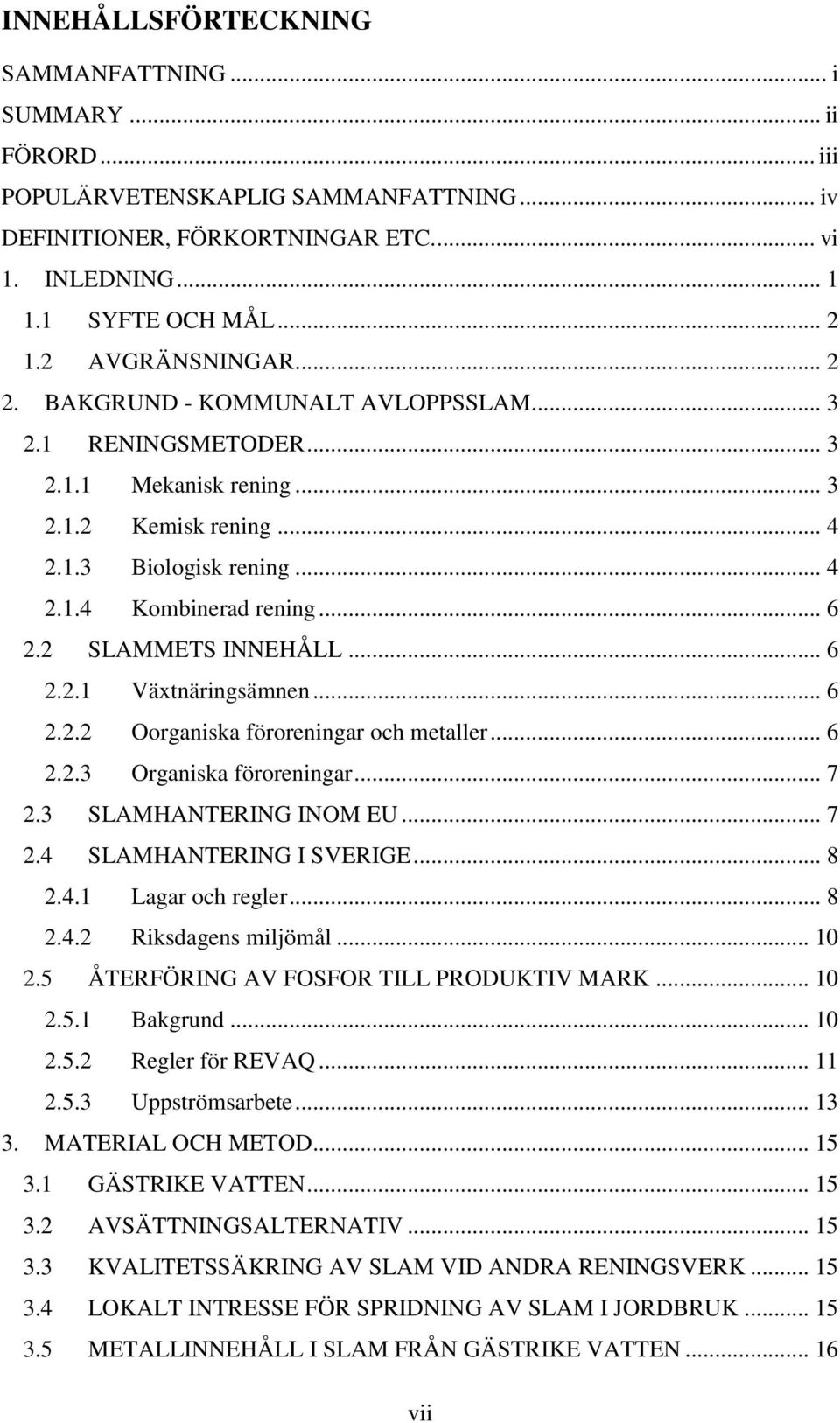 2 SLAMMETS INNEHÅLL... 6 2.2.1 Växtnäringsämnen... 6 2.2.2 Oorganiska föroreningar och metaller... 6 2.2.3 Organiska föroreningar... 7 2.3 SLAMHANTERING INOM EU... 7 2.4 SLAMHANTERING I SVERIGE... 8 2.