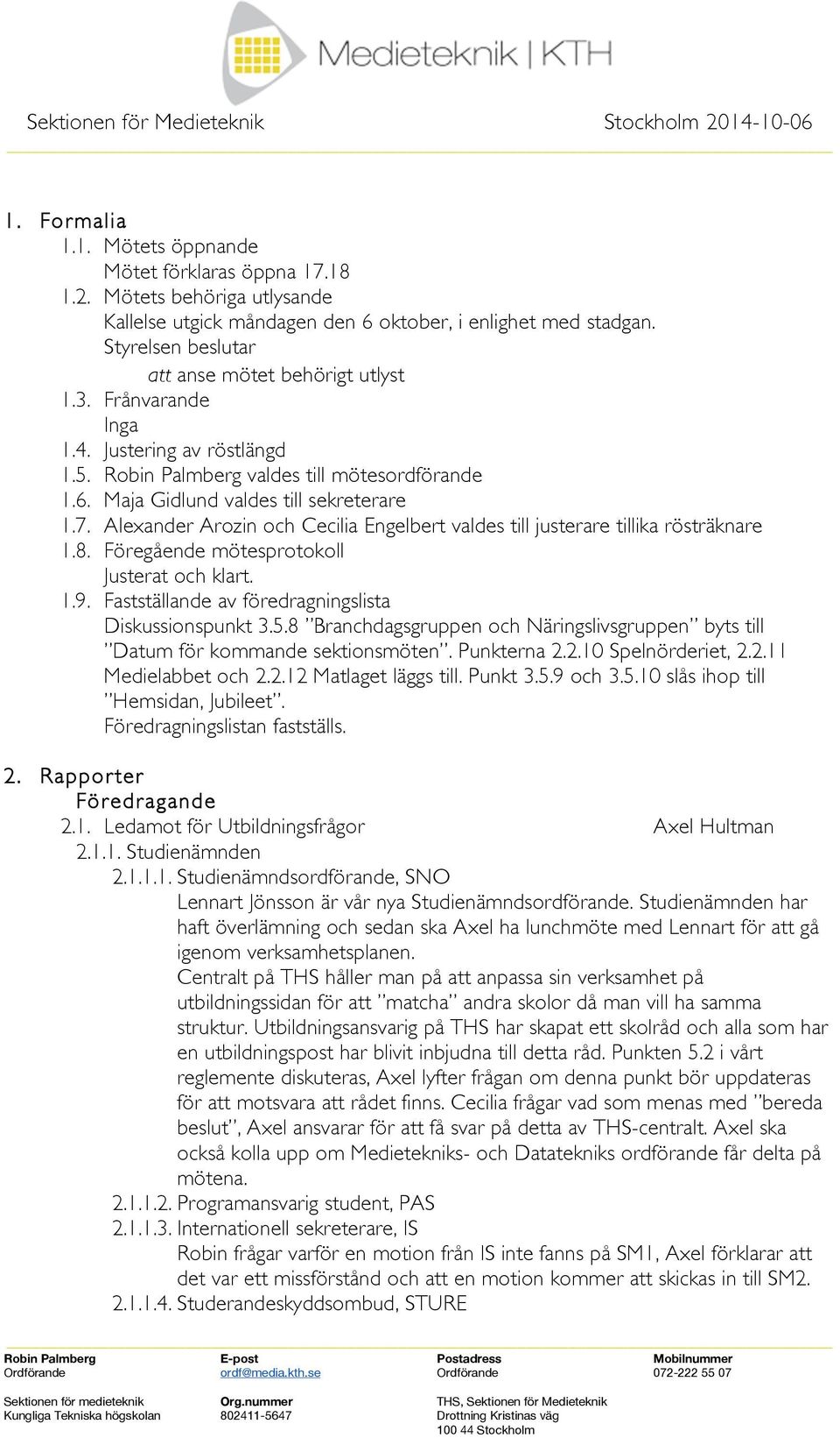 Alexander Arozin och Cecilia Engelbert valdes till justerare tillika rösträknare 1.8. Föregående mötesprotokoll Justerat och klart. 1.9. Fastställande av föredragningslista Diskussionspunkt 3.5.