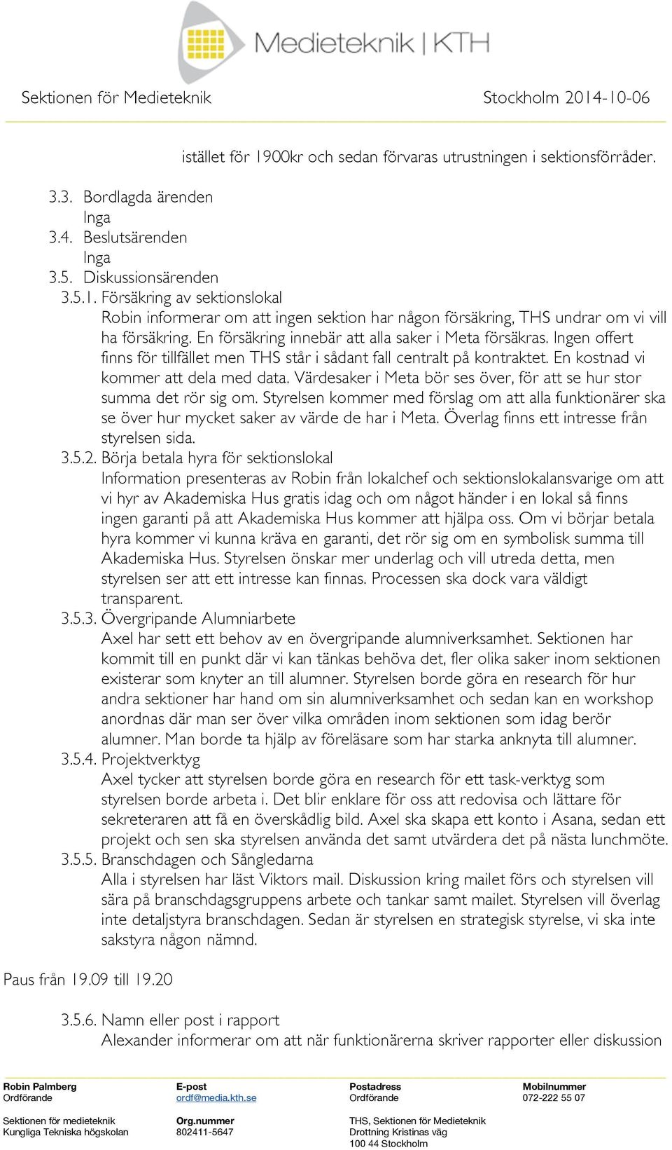 Värdesaker i Meta bör ses över, för att se hur stor summa det rör sig om. Styrelsen kommer med förslag om att alla funktionärer ska se över hur mycket saker av värde de har i Meta.