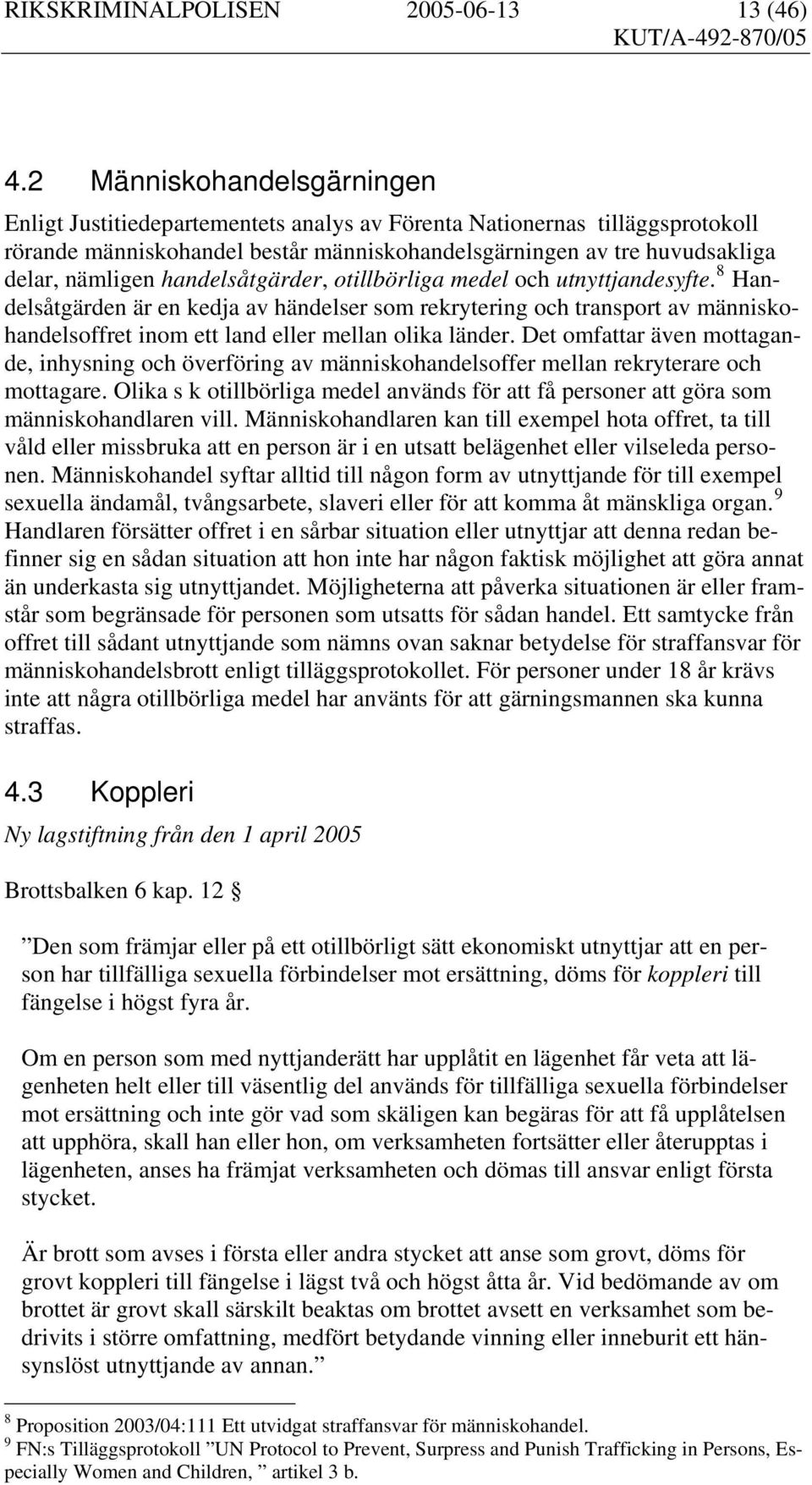 handelsåtgärder, otillbörliga medel och utnyttjandesyfte. 8 Handelsåtgärden är en kedja av händelser som rekrytering och transport av människohandelsoffret inom ett land eller mellan olika länder.