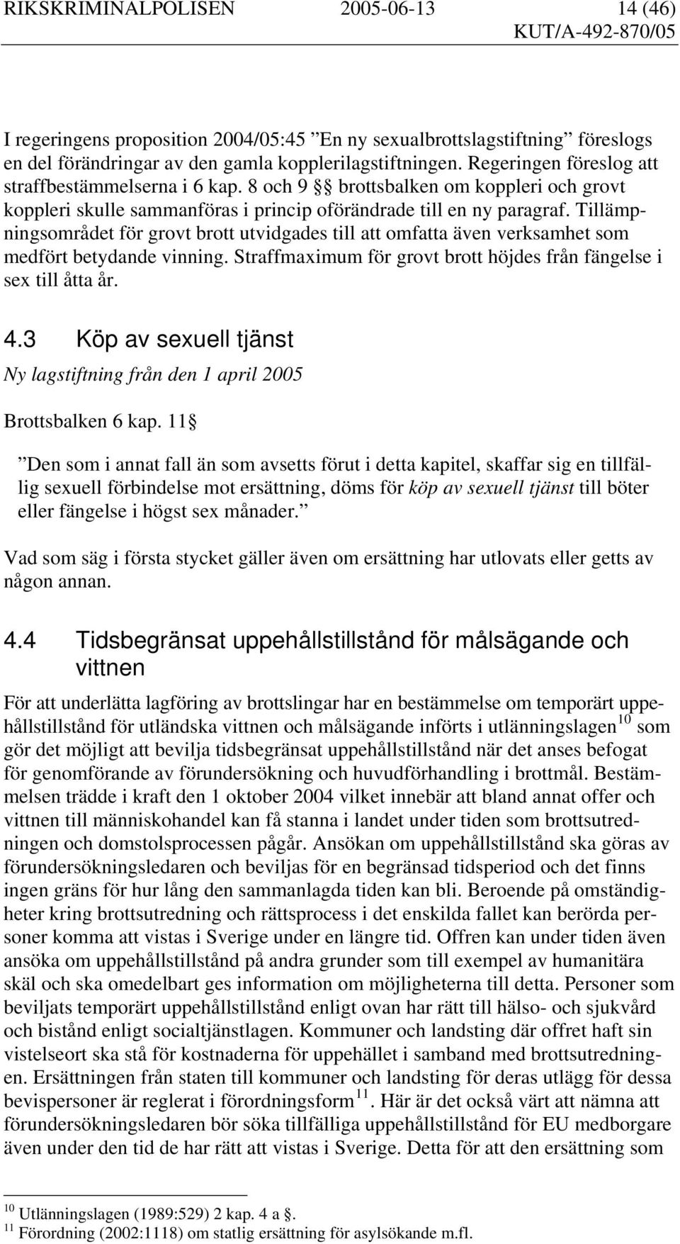 Tillämpningsområdet för grovt brott utvidgades till att omfatta även verksamhet som medfört betydande vinning. Straffmaximum för grovt brott höjdes från fängelse i sex till åtta år. 4.