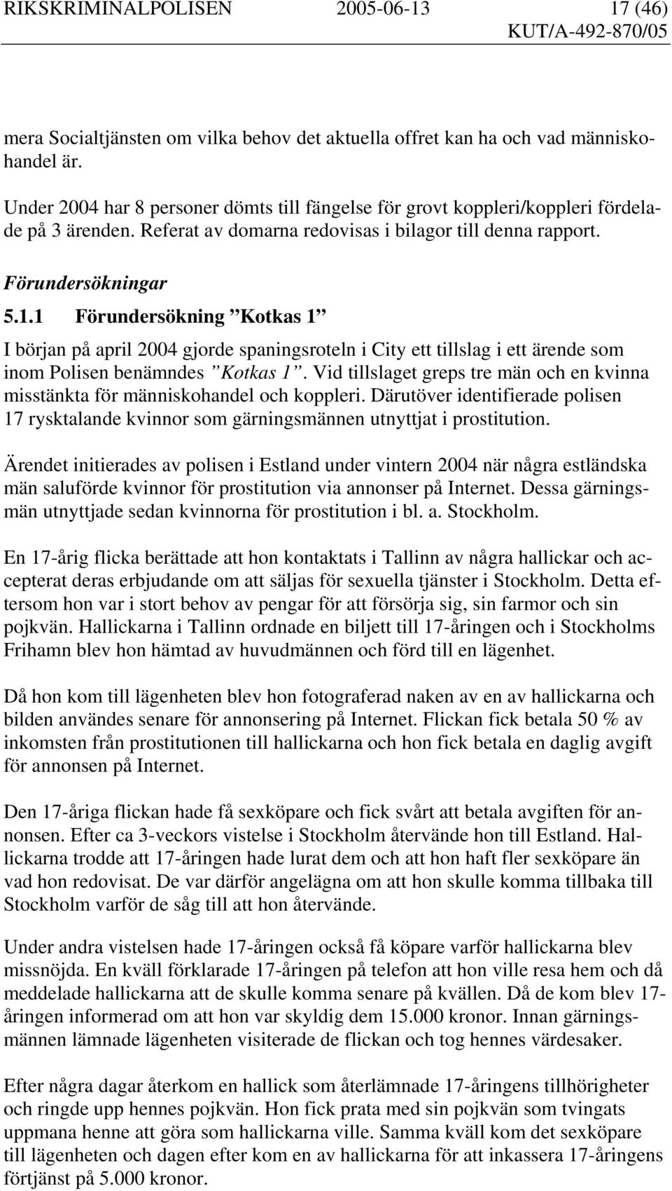 1 Förundersökning Kotkas 1 I början på april 2004 gjorde spaningsroteln i City ett tillslag i ett ärende som inom Polisen benämndes Kotkas 1.