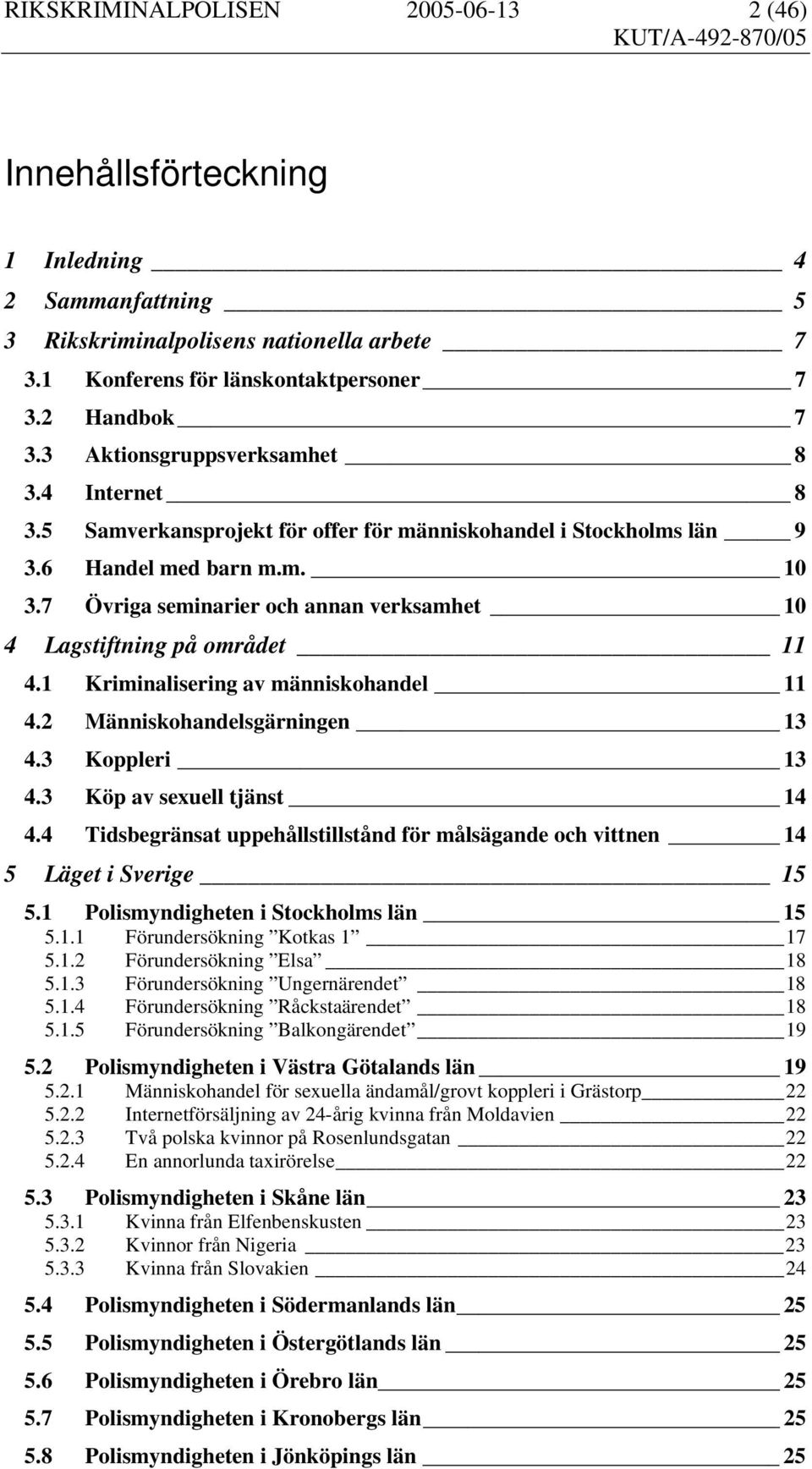 7 Övriga seminarier och annan verksamhet 10 4 Lagstiftning på området 11 4.1 Kriminalisering av människohandel 11 4.2 Människohandelsgärningen 13 4.3 Koppleri 13 4.3 Köp av sexuell tjänst 14 4.