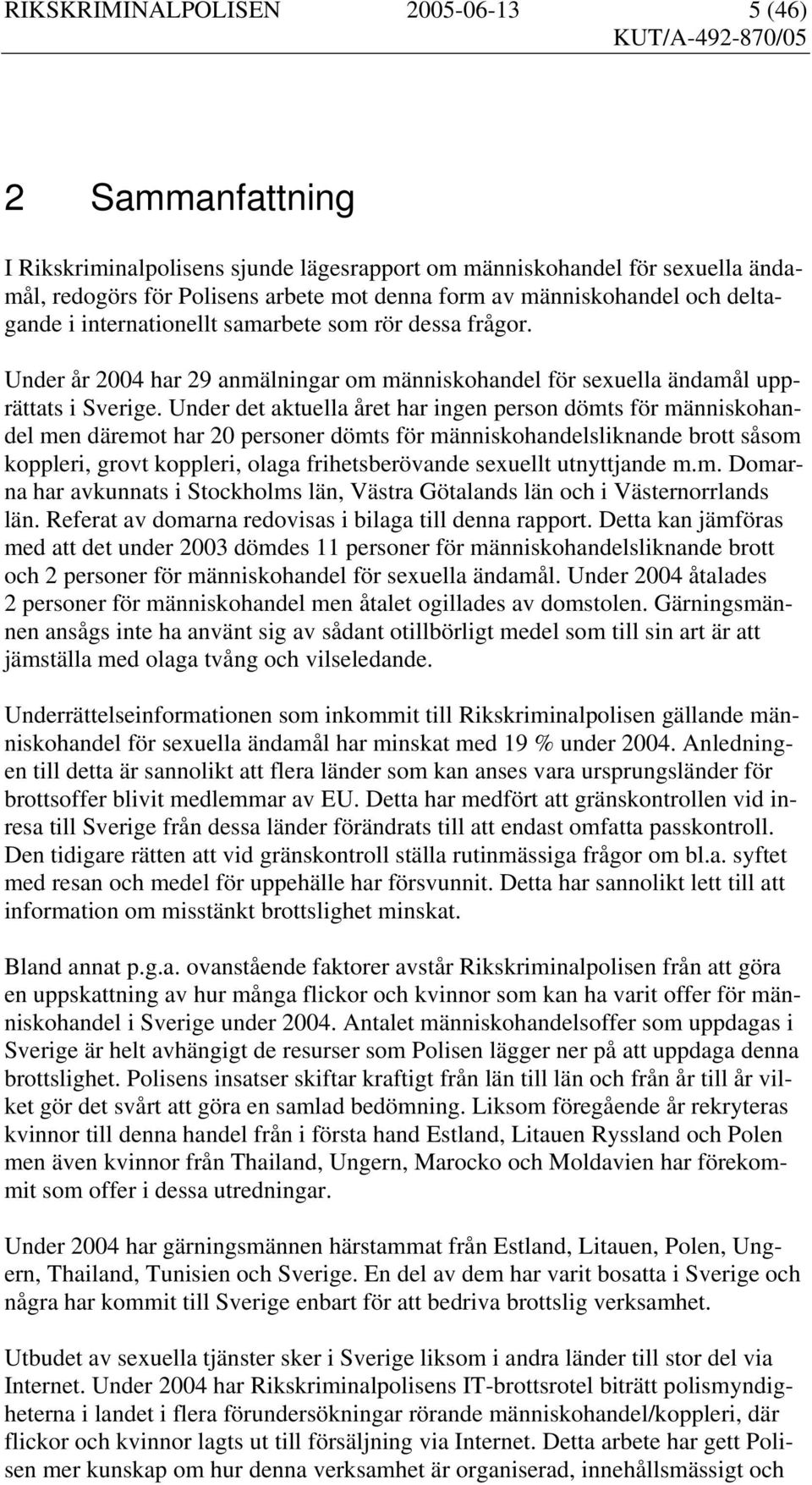 Under det aktuella året har ingen person dömts för människohandel men däremot har 20 personer dömts för människohandelsliknande brott såsom koppleri, grovt koppleri, olaga frihetsberövande sexuellt