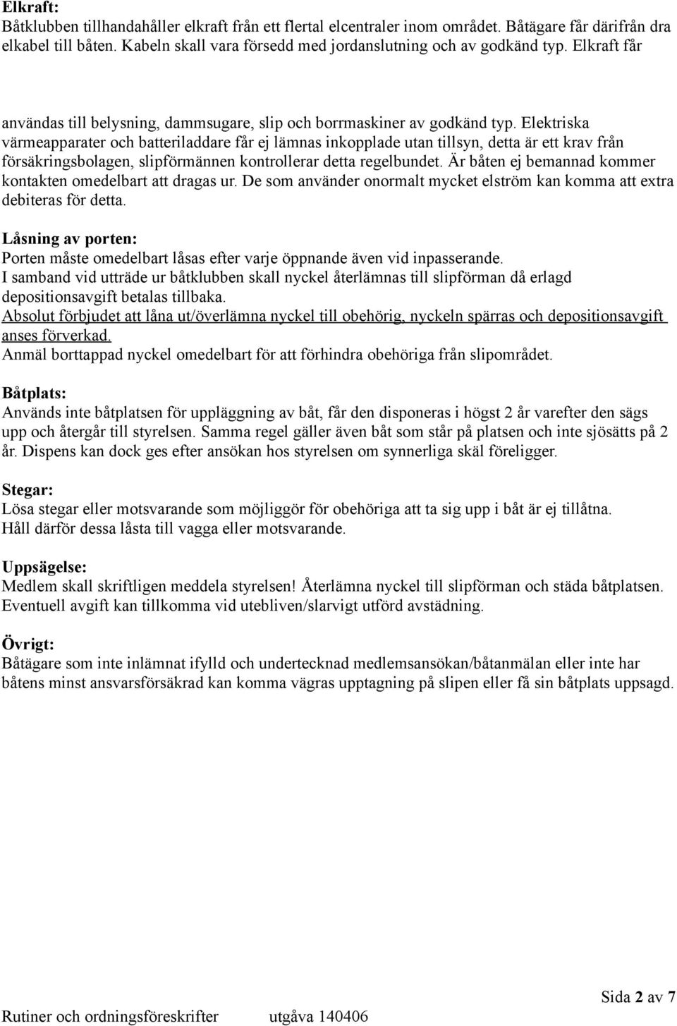 Elektriska värmeapparater och batteriladdare får ej lämnas inkopplade utan tillsyn, detta är ett krav från försäkringsbolagen, slipförmännen kontrollerar detta regelbundet.