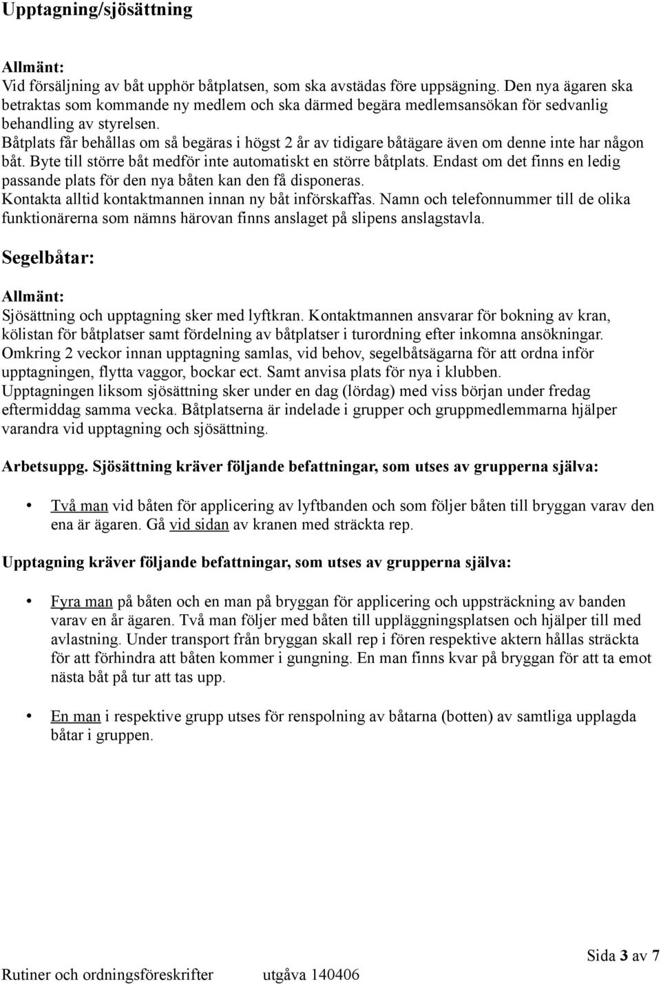 Båtplats får behållas om så begäras i högst 2 år av tidigare båtägare även om denne inte har någon båt. Byte till större båt medför inte automatiskt en större båtplats.