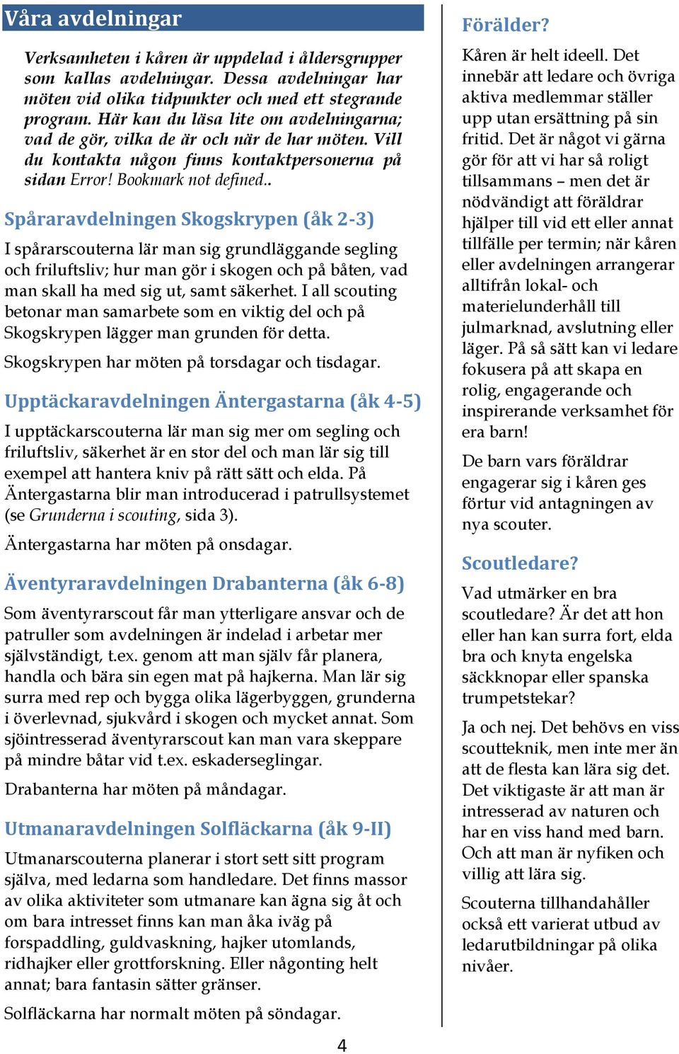 . Spåraravdelningen Skogskrypen (åk 2-3) I spårarscouterna lär man sig grundläggande segling och friluftsliv; hur man gör i skogen och på båten, vad man skall ha med sig ut, samt säkerhet.