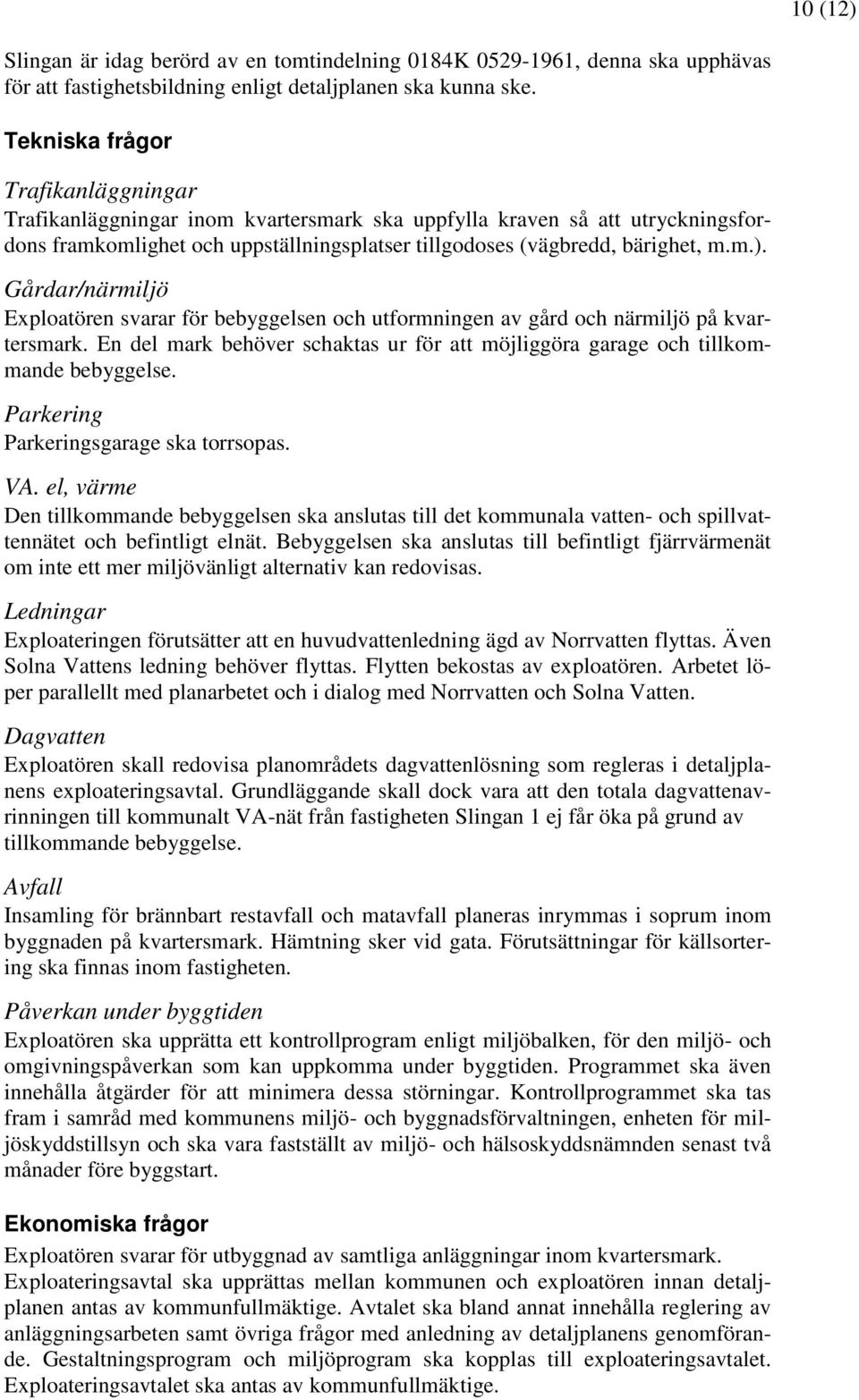 Gårdar/närmiljö Exploatören svarar för bebyggelsen och utformningen av gård och närmiljö på kvartersmark. En del mark behöver schaktas ur för att möjliggöra garage och tillkommande bebyggelse.