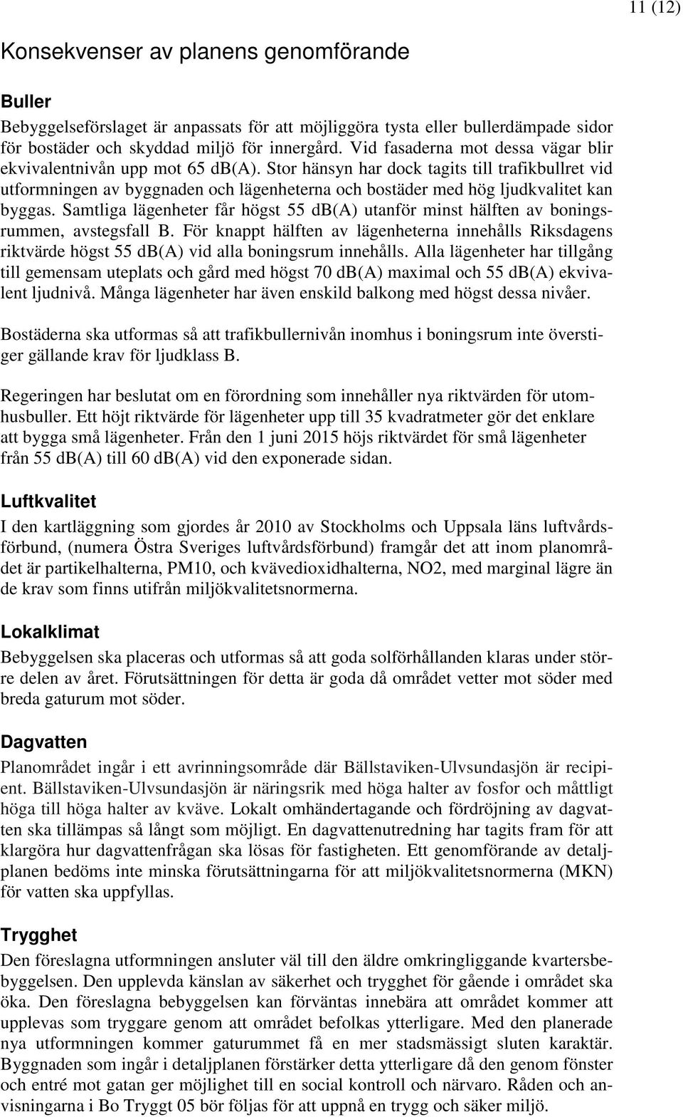 Stor hänsyn har dock tagits till trafikbullret vid utformningen av byggnaden och lägenheterna och bostäder med hög ljudkvalitet kan byggas.