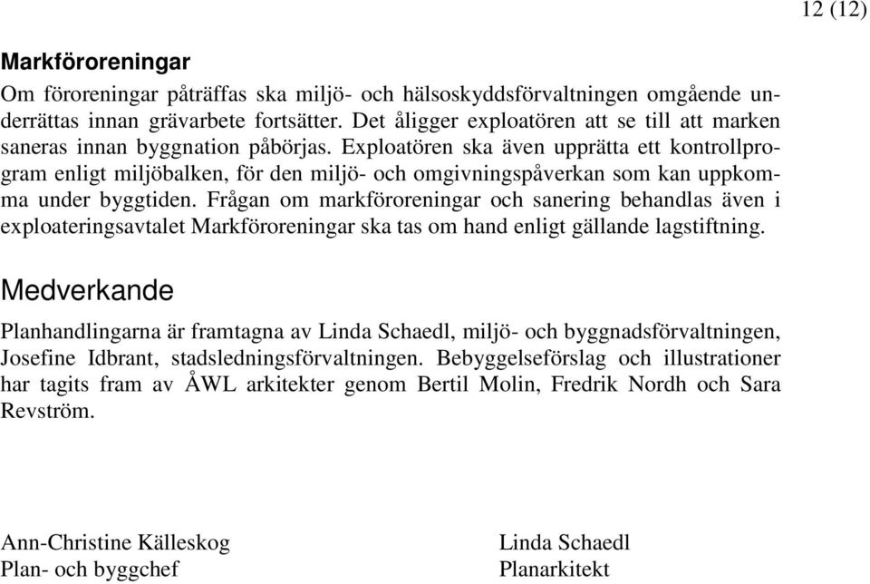 Exploatören ska även upprätta ett kontrollprogram enligt miljöbalken, för den miljö- och omgivningspåverkan som kan uppkomma under byggtiden.