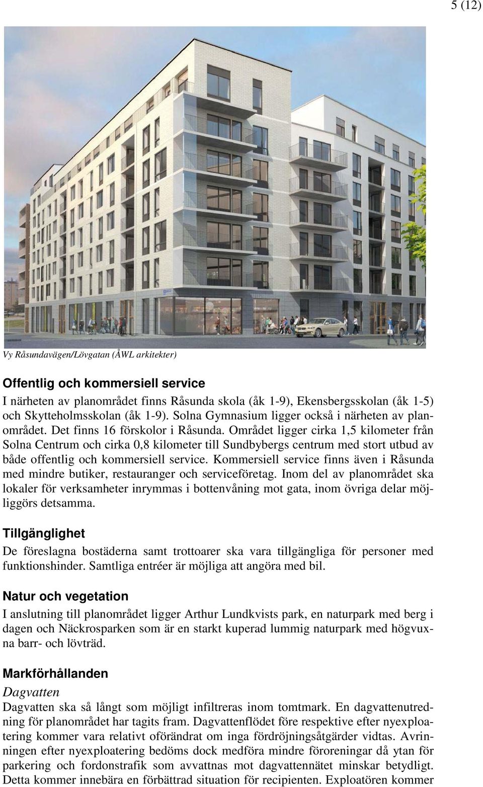 Området ligger cirka 1,5 kilometer från Solna Centrum och cirka 0,8 kilometer till Sundbybergs centrum med stort utbud av både offentlig och kommersiell service.