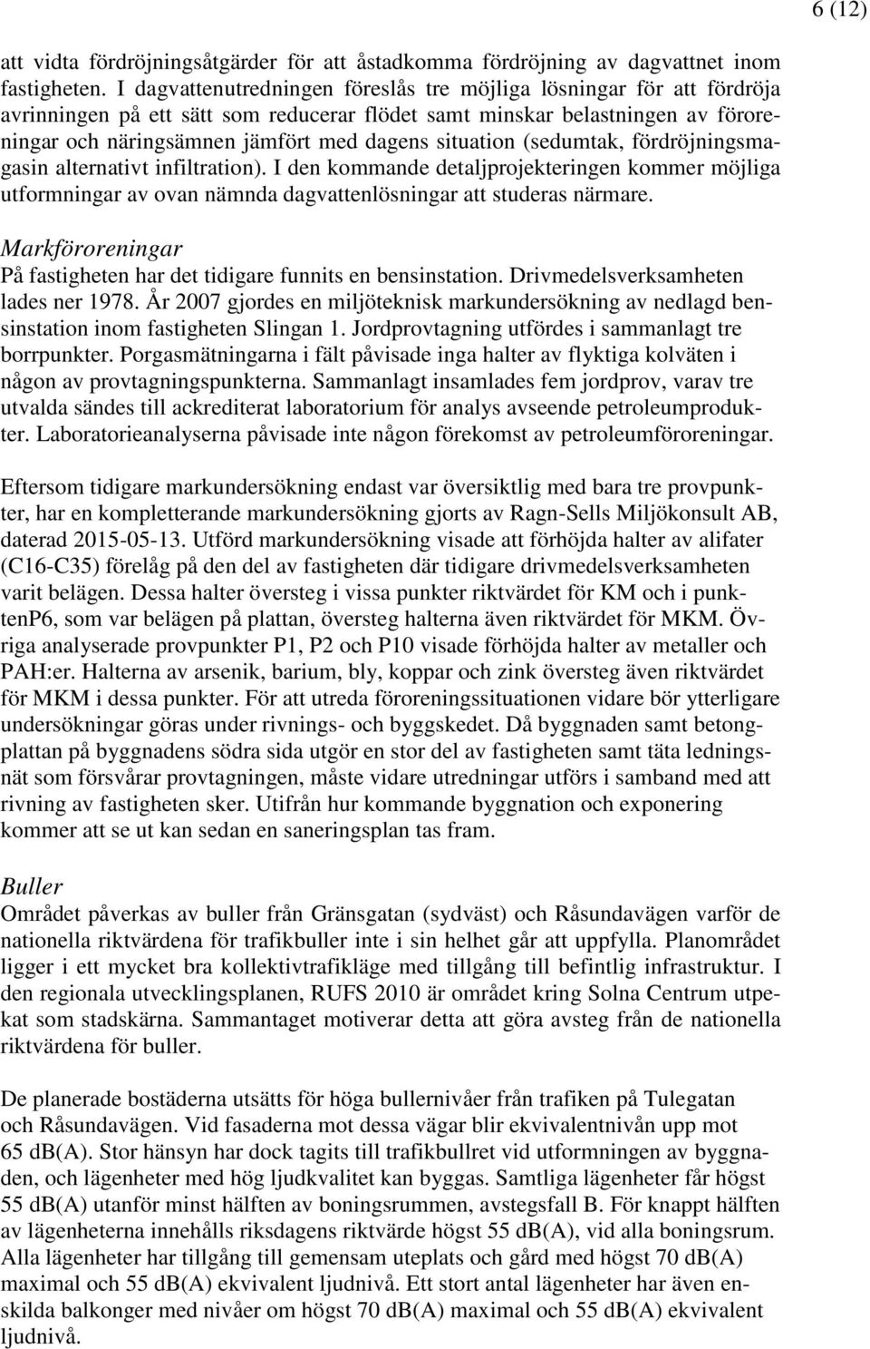 situation (sedumtak, fördröjningsmagasin alternativt infiltration). I den kommande detaljprojekteringen kommer möjliga utformningar av ovan nämnda dagvattenlösningar att studeras närmare.
