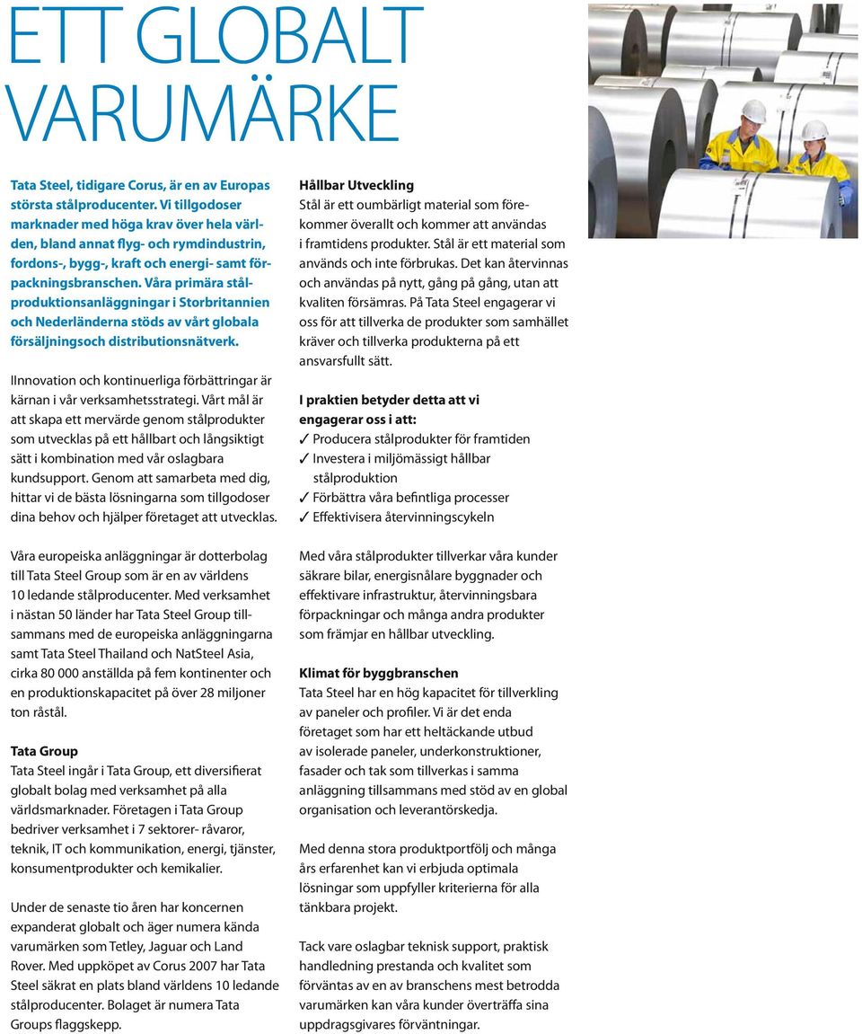 Våra primära stålproduktionsanläggningar i Storbritannien och Nederländerna stöds av vårt globala försäljningsoch distributionsnätverk.