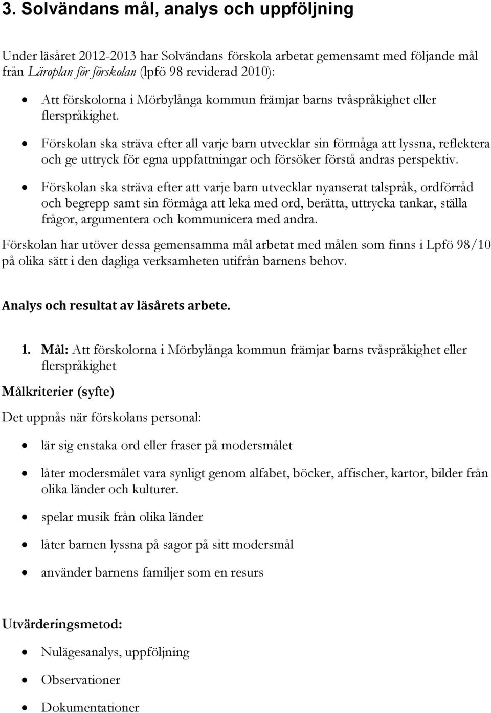 Förskolan ska sträva efter all varje barn utvecklar sin förmåga att lyssna, reflektera och ge uttryck för egna uppfattningar och försöker förstå andras perspektiv.