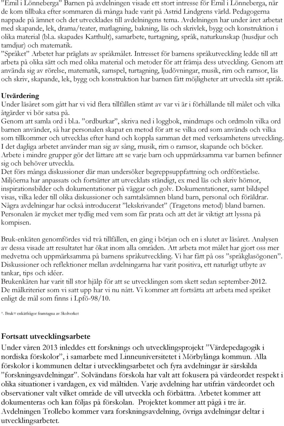 Avdelningen har under året arbetat med skapande, lek, drama/teater, matlagning, bakning, läs och skrivlek, bygg och konstruktion i olika material (bl.a. skapades Katthult), samarbete, turtagning, språk, naturkunskap (husdjur och tamdjur) och matematik.