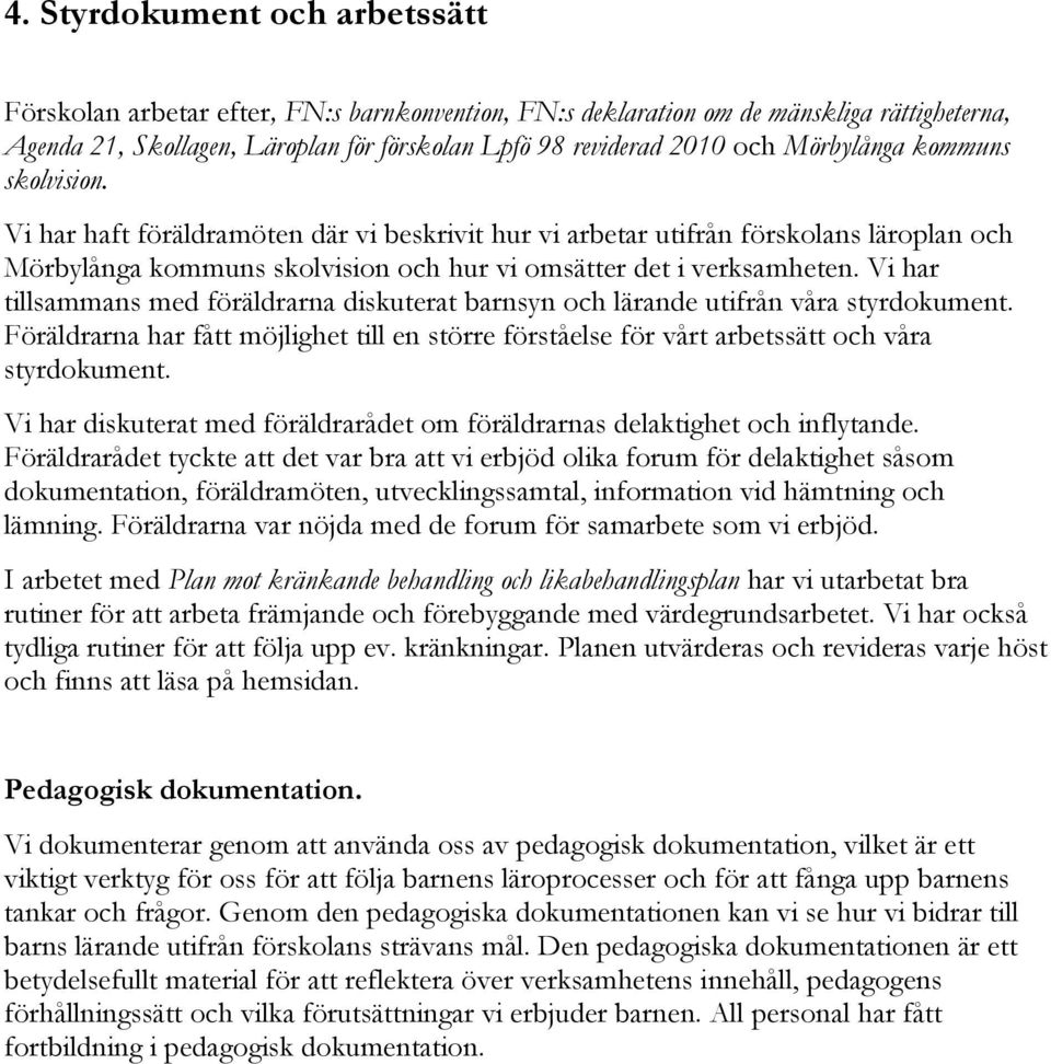 Vi har tillsammans med föräldrarna diskuterat barnsyn och lärande utifrån våra styrdokument. Föräldrarna har fått möjlighet till en större förståelse för vårt arbetssätt och våra styrdokument.