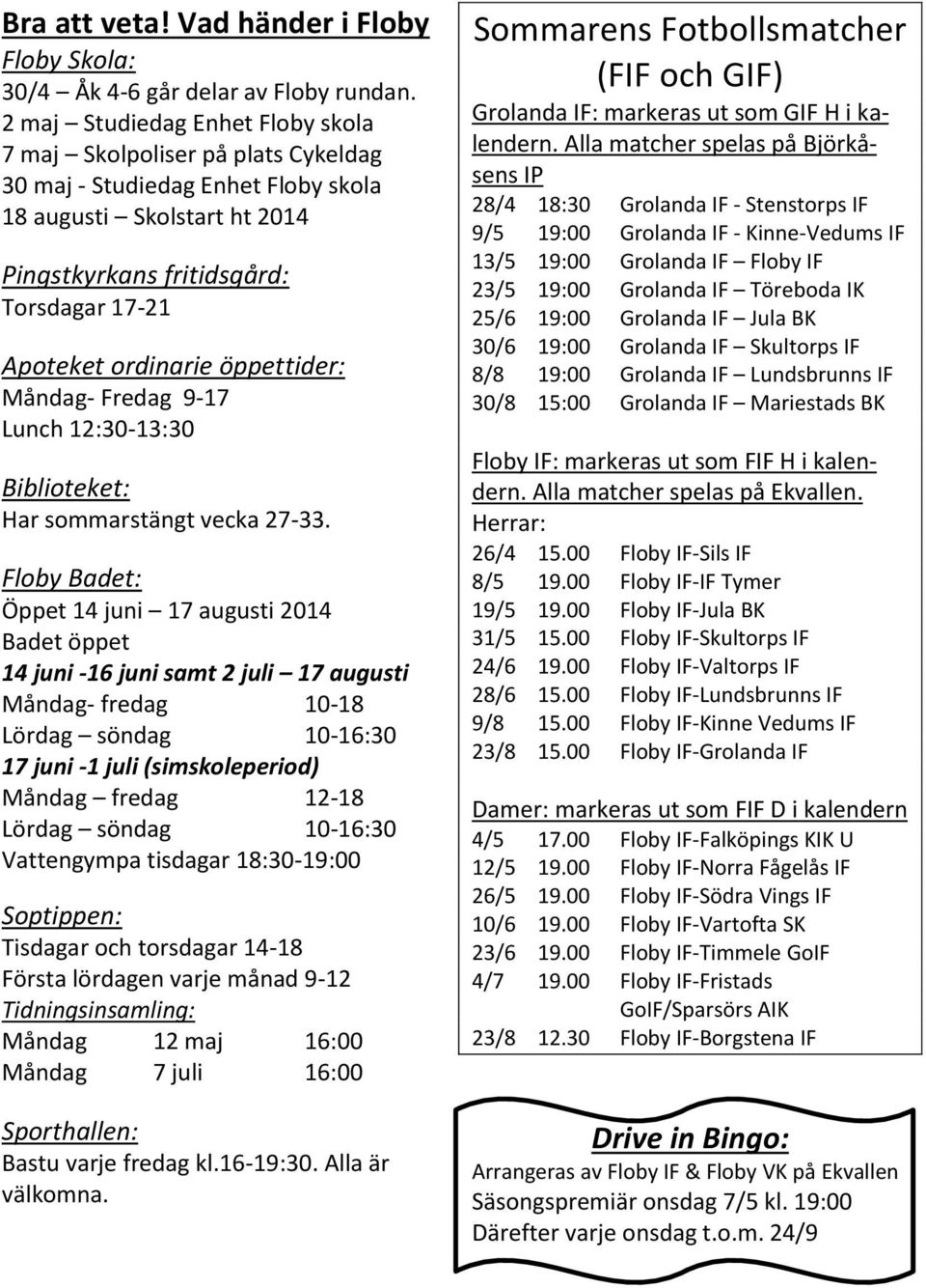 öppettider: Måndag- Fredag 9-17 Lunch 12:30-13:30 Biblioteket: Har sommarstängt vecka 27-33.
